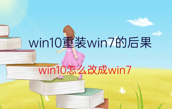 win10重装win7的后果 win10怎么改成win7？